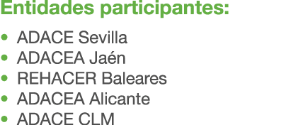 Entidades participantes: • ADACE Sevilla • ADACEA Ja n • REHACER Baleares • ADACEA Alicante • ADACE CLM