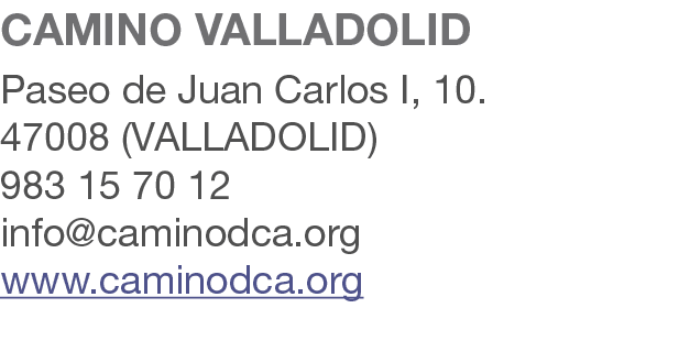 CAMINO VALLADOLID Paseo de Juan Carlos I, 10. 47008 (VALLADOLID) 983 15 70 12 info@caminodca.org www.caminodca.org 