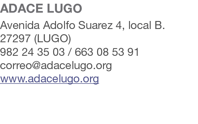 ADACE LUGO Avenida Adolfo Suarez 4, local B. 27297 (LUGO) 982 24 35 03 / 663 08 53 91 correo@adacelugo.org www.adacel...