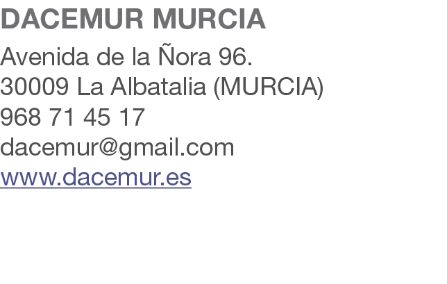 DACEMUR MURCIA Avenida de la ora 96. 30009 La Albatalia (MURCIA) 968 71 45 17 dacemur@gmail.com www.dacemur.es 