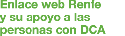 Enlace web Renfe y su apoyo a las personas con DCA