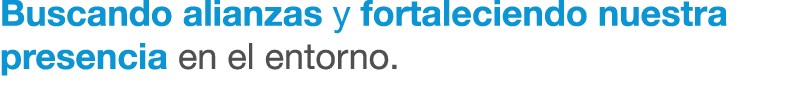 Buscando alianzas y fortaleciendo nuestra presencia en el entorno. 