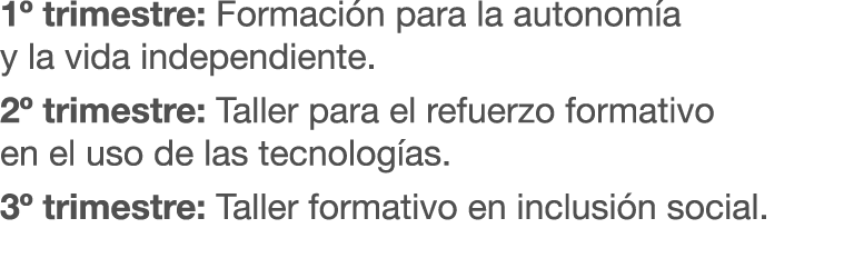 1º trimestre: Formaci n para la autonom a y la vida independiente. 2º trimestre: Taller para el refuerzo formativo en...